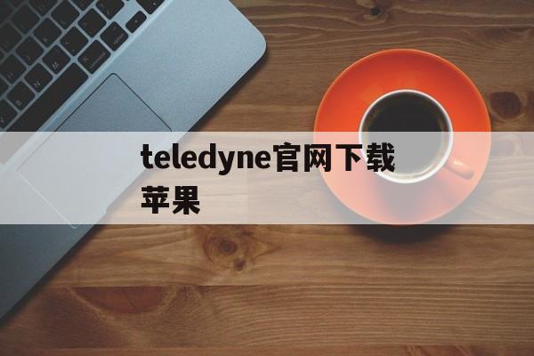 teledyne官网下载苹果、telegeram苹果官网下载入口