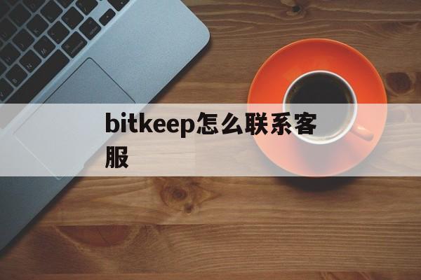 bitkeep怎么联系客服、bitfinex如何联系客服