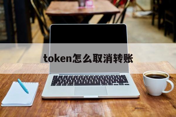 token怎么取消转账、tokenbetter关闭